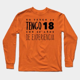 No Tengo 40, Tengo 18 con 22 años de experiencia - Not 40, I'm 18 with 22 years of experience Long Sleeve T-Shirt